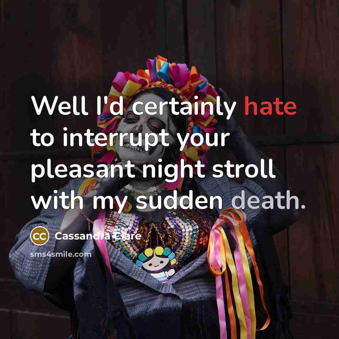 “Well I'd certainly hate to interrupt your pleasant night stroll with my sudden death.” quote by Cassandra Clare