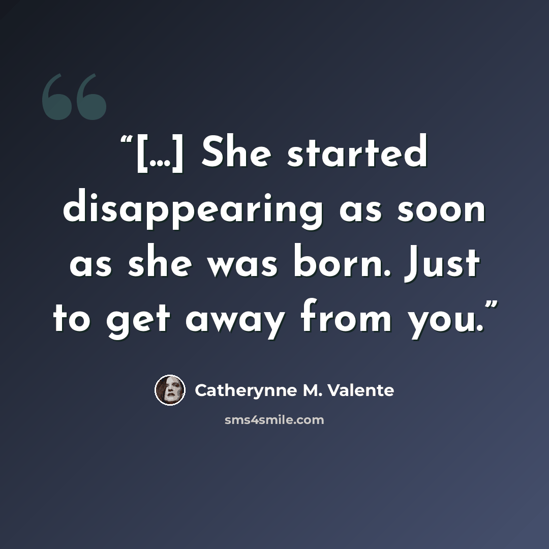 “[...] She started disappearing as soon as she was born. Just to get away from you.” quote by Catherynne M. Valente