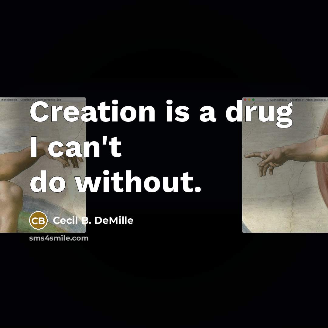 “Creation is a drug I can't do without.” quote by Cecil B. DeMille