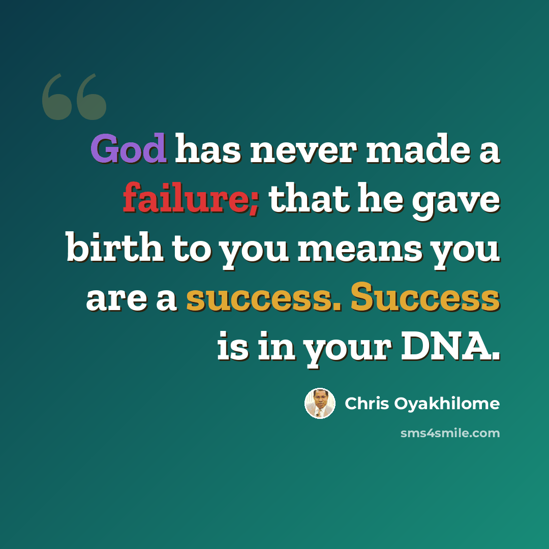 “God has never made a failure; that he gave birth to you means you are a success. Success is in your DNA.” quote by Chris Oyakhilome