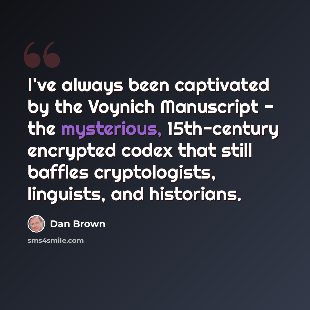 “I've always been captivated by the Voynich Manuscript - the mysterious, 15th-century encrypted codex that still baffles cryptologists, linguists, and historians.” quote by Dan Brown