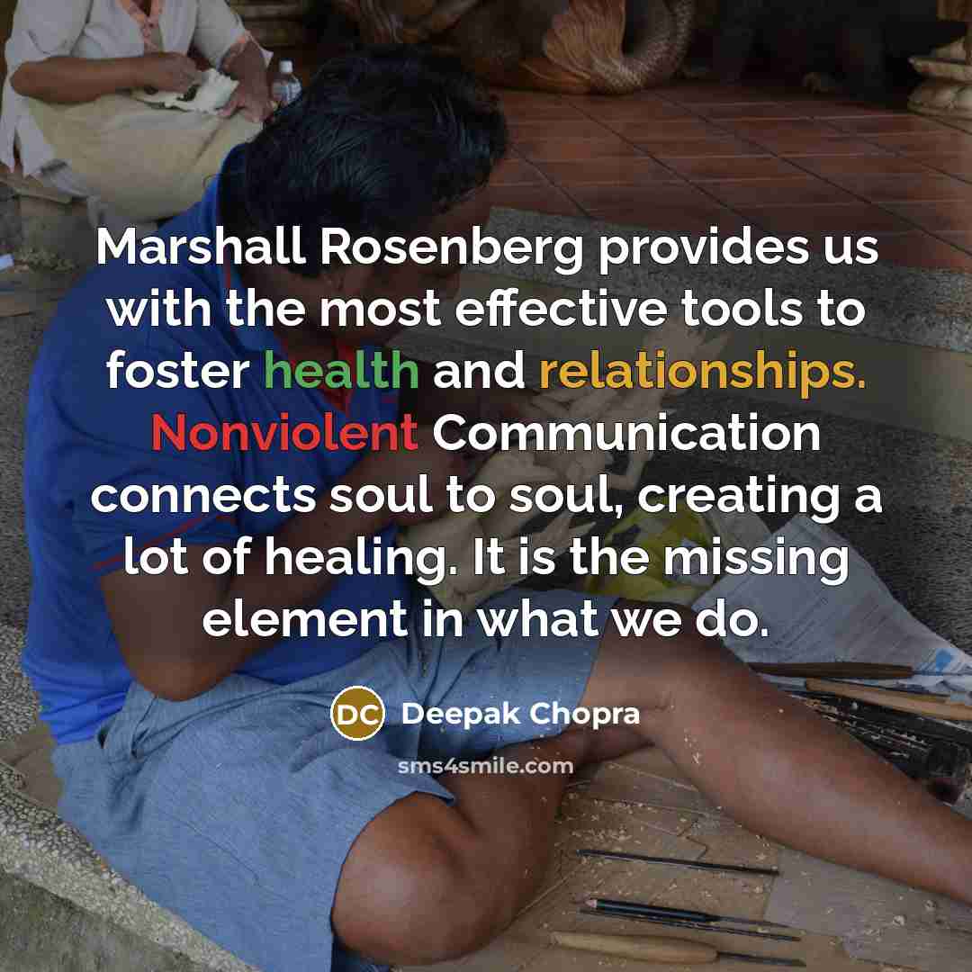 “Marshall Rosenberg provides us with the most effective tools to foster health and relationships. Nonviolent Communication connects soul to soul, creating a lot of healing. It is the missing element in what we do.” quote by Deepak Chopra