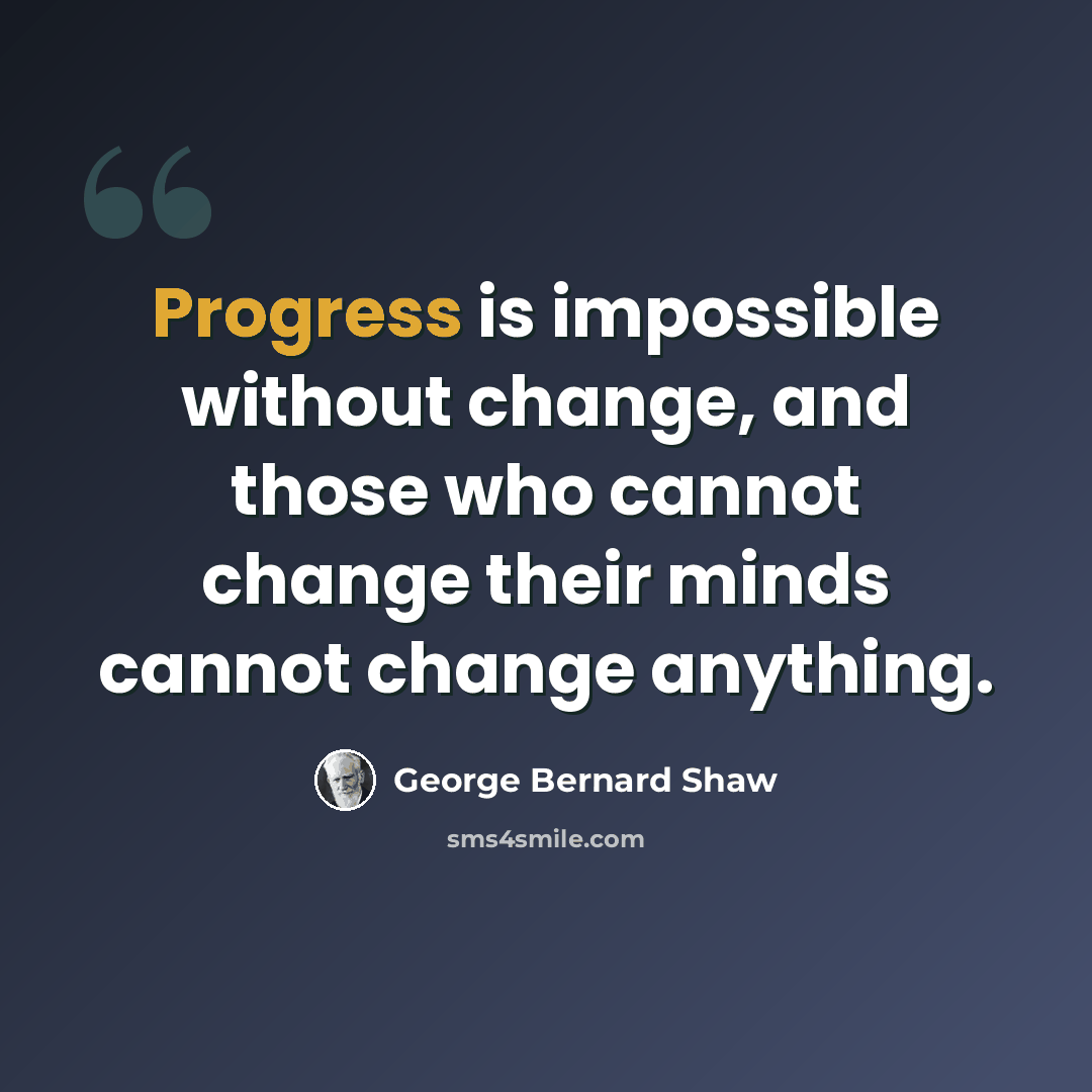 “Progress is impossible without change, and those who cannot change their minds cannot change anything.” quote by George Bernard Shaw