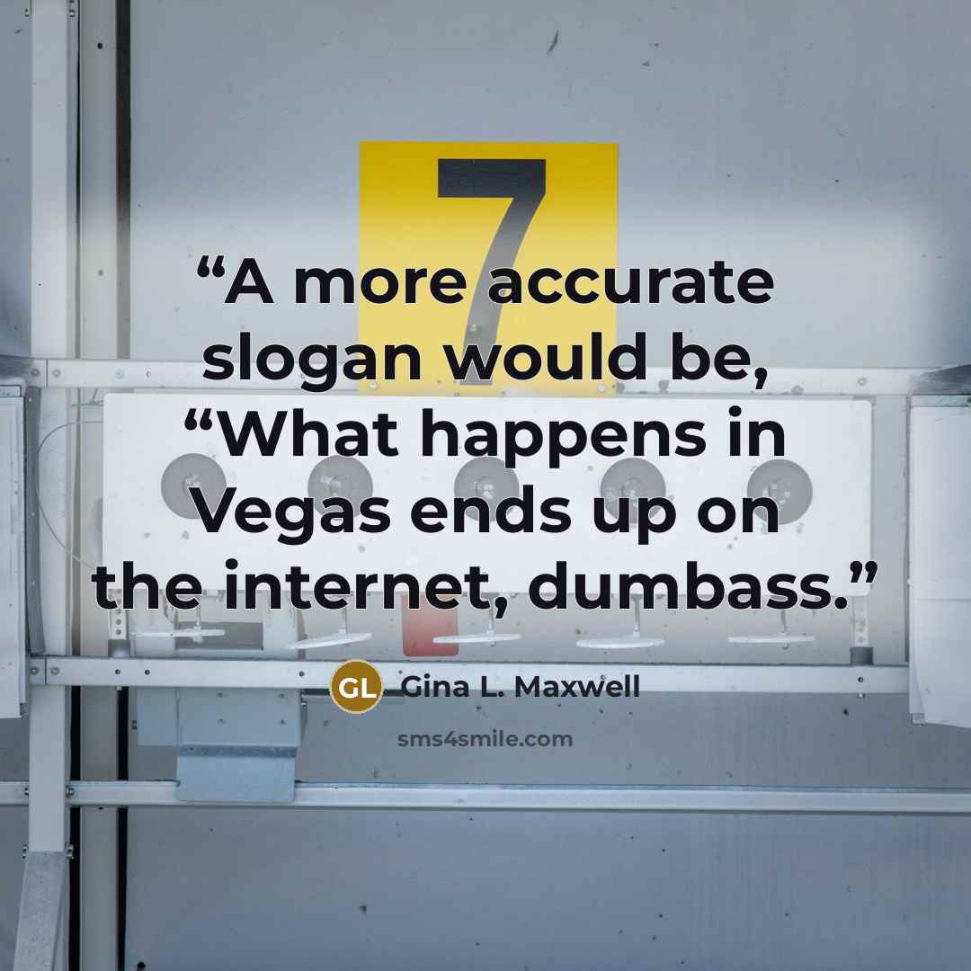 “A more accurate slogan would be, “What happens in Vegas ends up on the internet, dumbass.” quote by Gina L. Maxwell