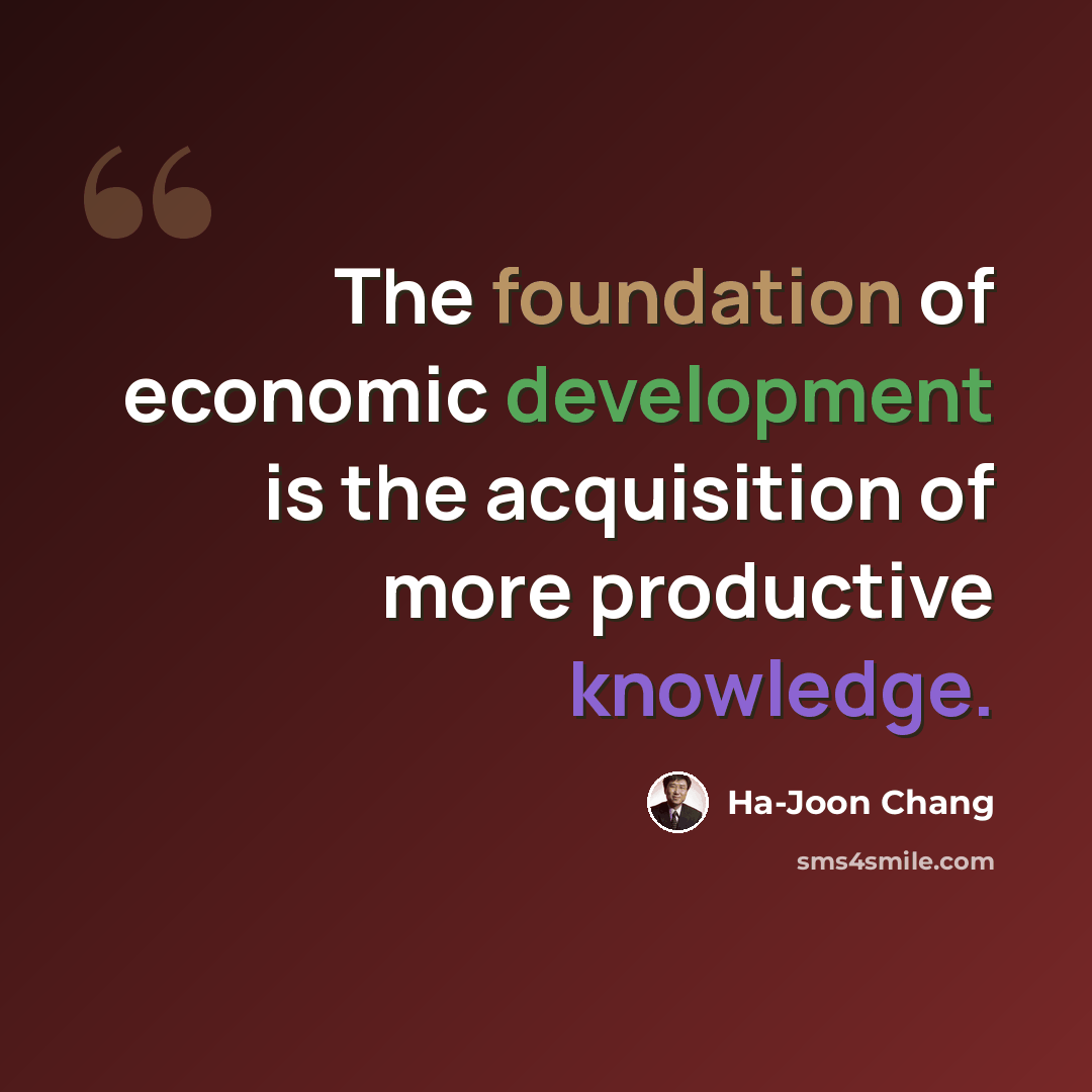 “The foundation of economic development is the acquisition of more productive knowledge.” quote by Ha-Joon Chang