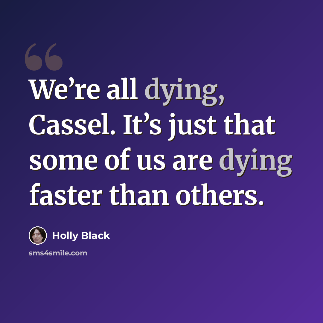 “We’re all dying, Cassel. It’s just that some of us are dying faster than others.” quote by Holly Black