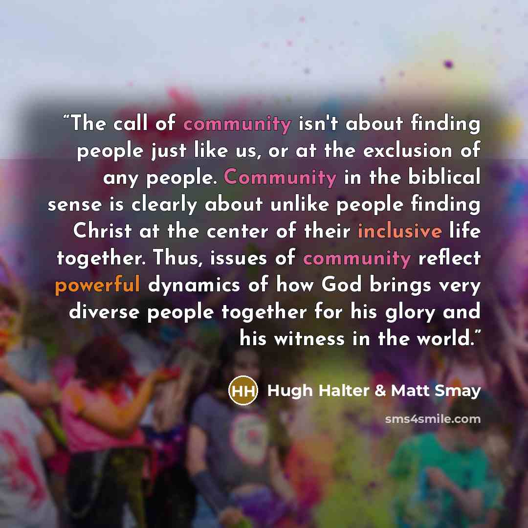 “The call of community isn't about finding people just like us, or at the exclusion of any people. Community in the biblical sense is clearly about unlike people finding Christ at the center of their inclusive life together. Thus, issues of community reflect powerful dynamics of how God brings very…” quote by Hugh Halter & Matt Smay