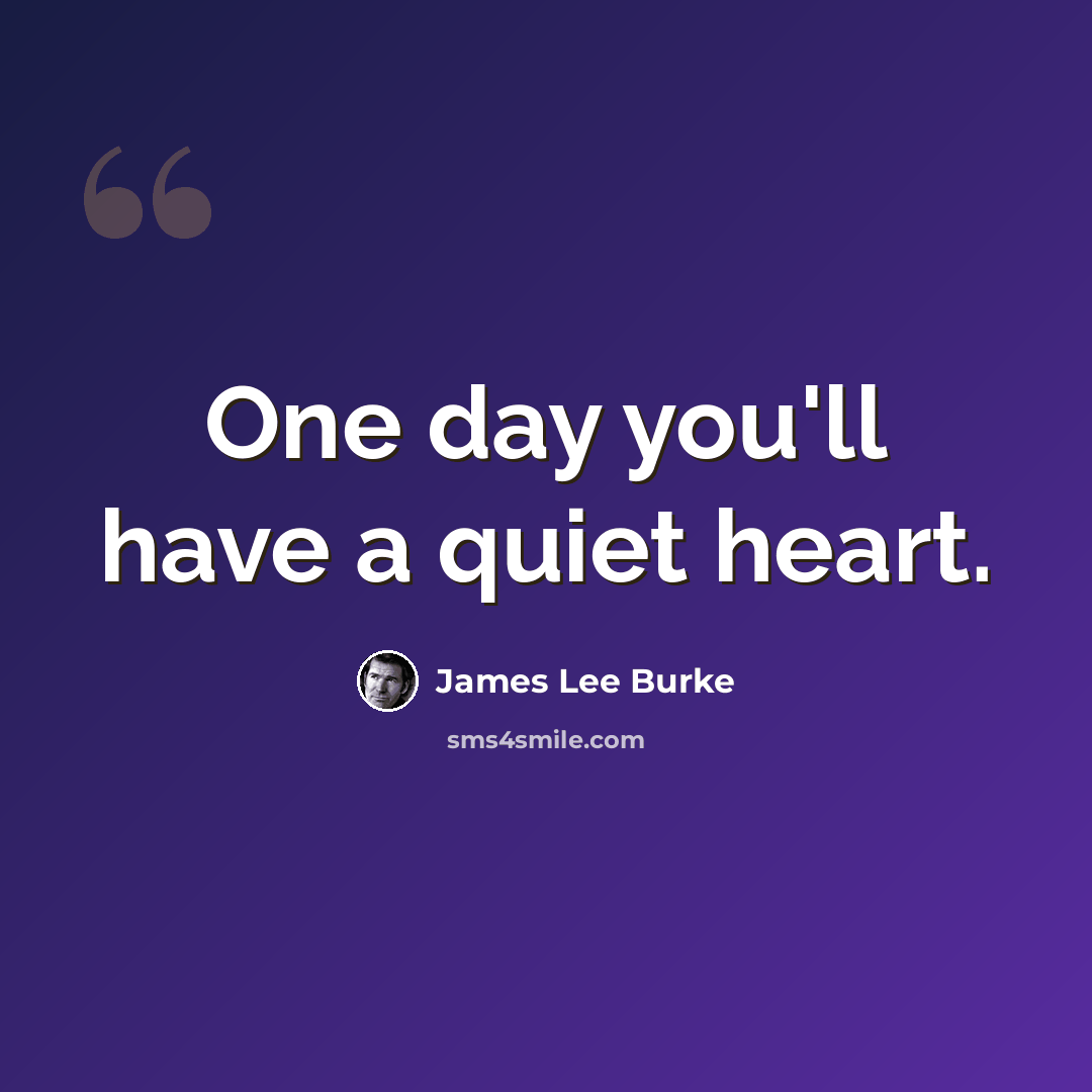 “One day you'll have a quiet heart.” quote by James Lee Burke