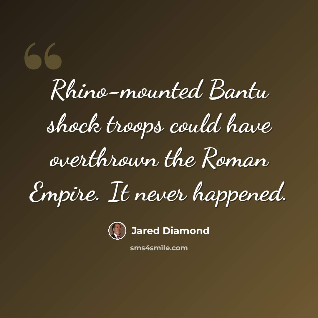 “Rhino-mounted Bantu shock troops could have overthrown the Roman Empire. It never happened.” quote by Jared Diamond
