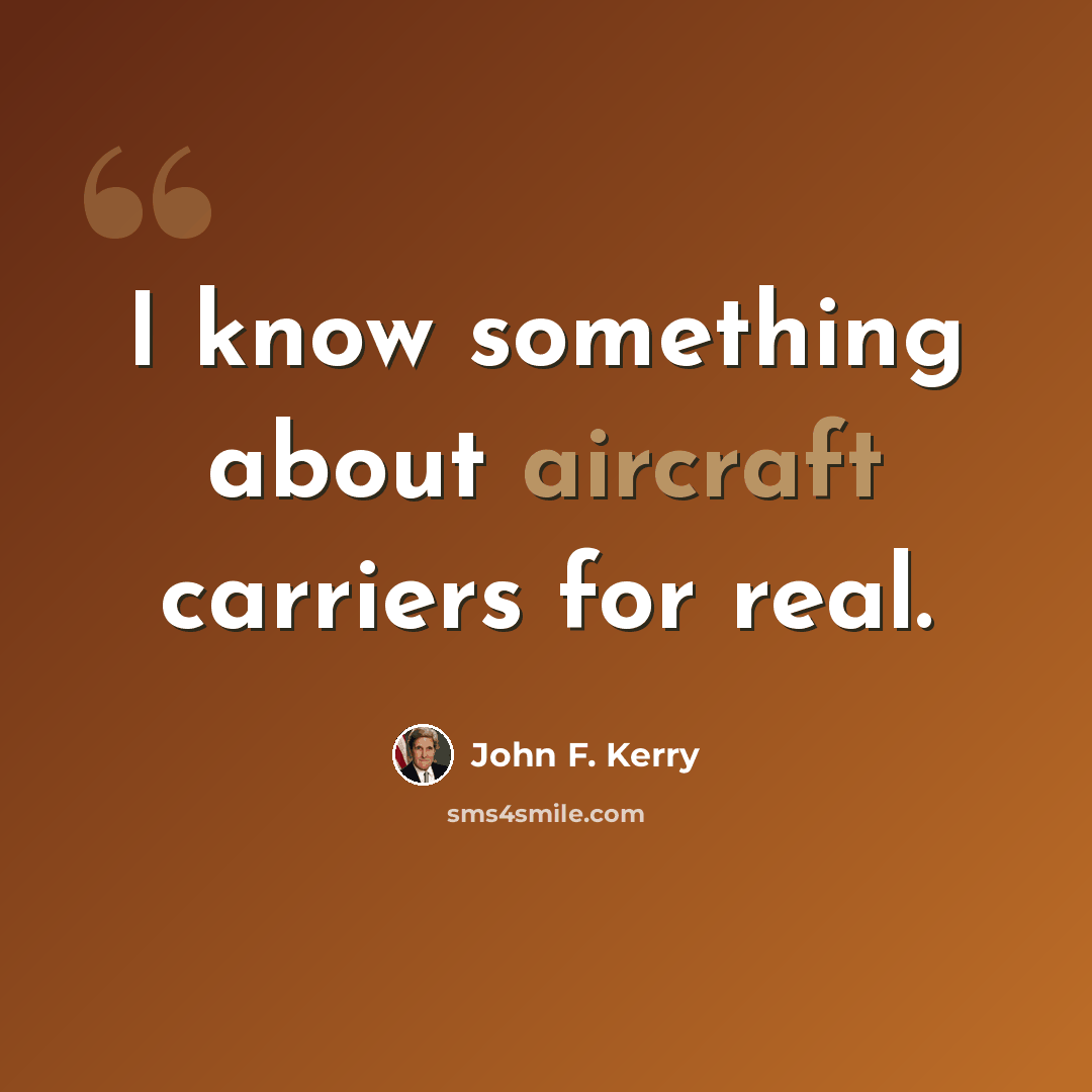 “I know something about aircraft carriers for real.” quote by John F. Kerry