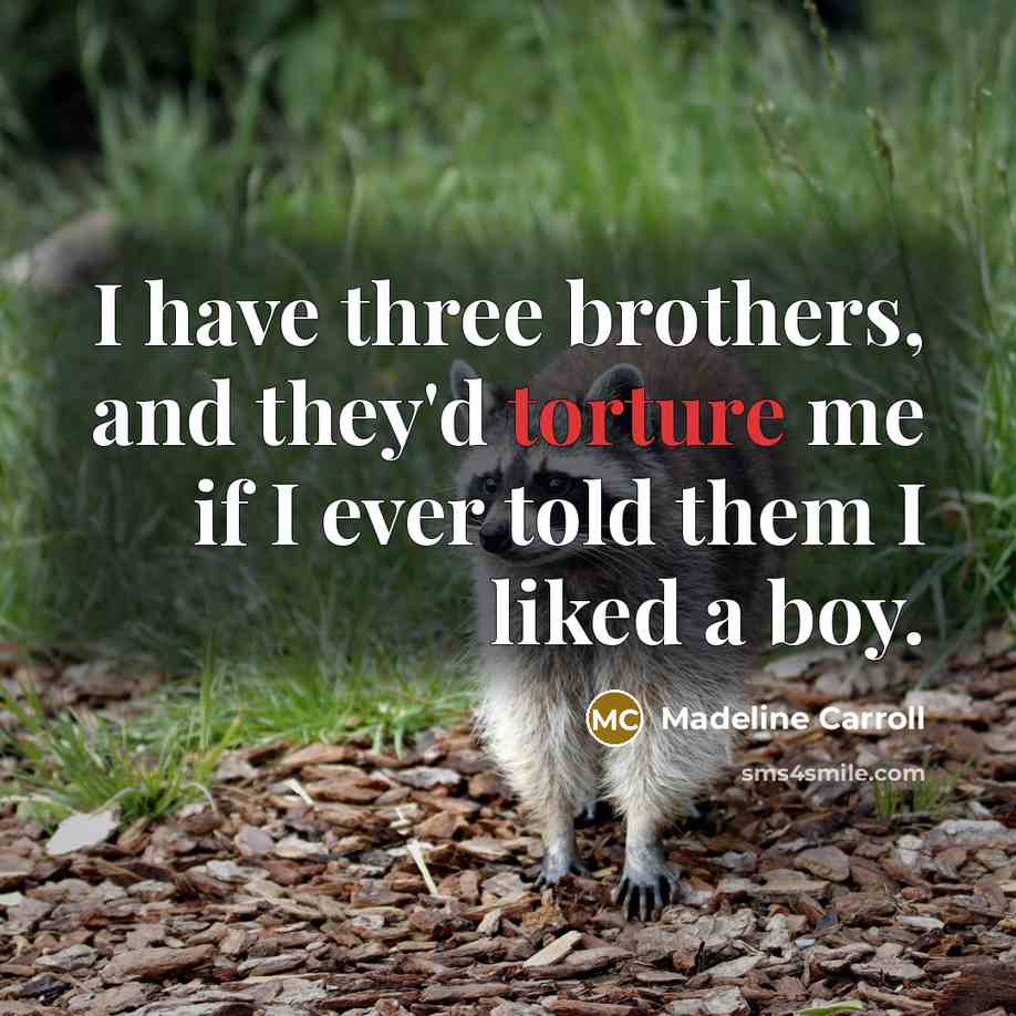 “I have three brothers, and they'd torture me if I ever told them I liked a boy.” quote by Madeline Carroll