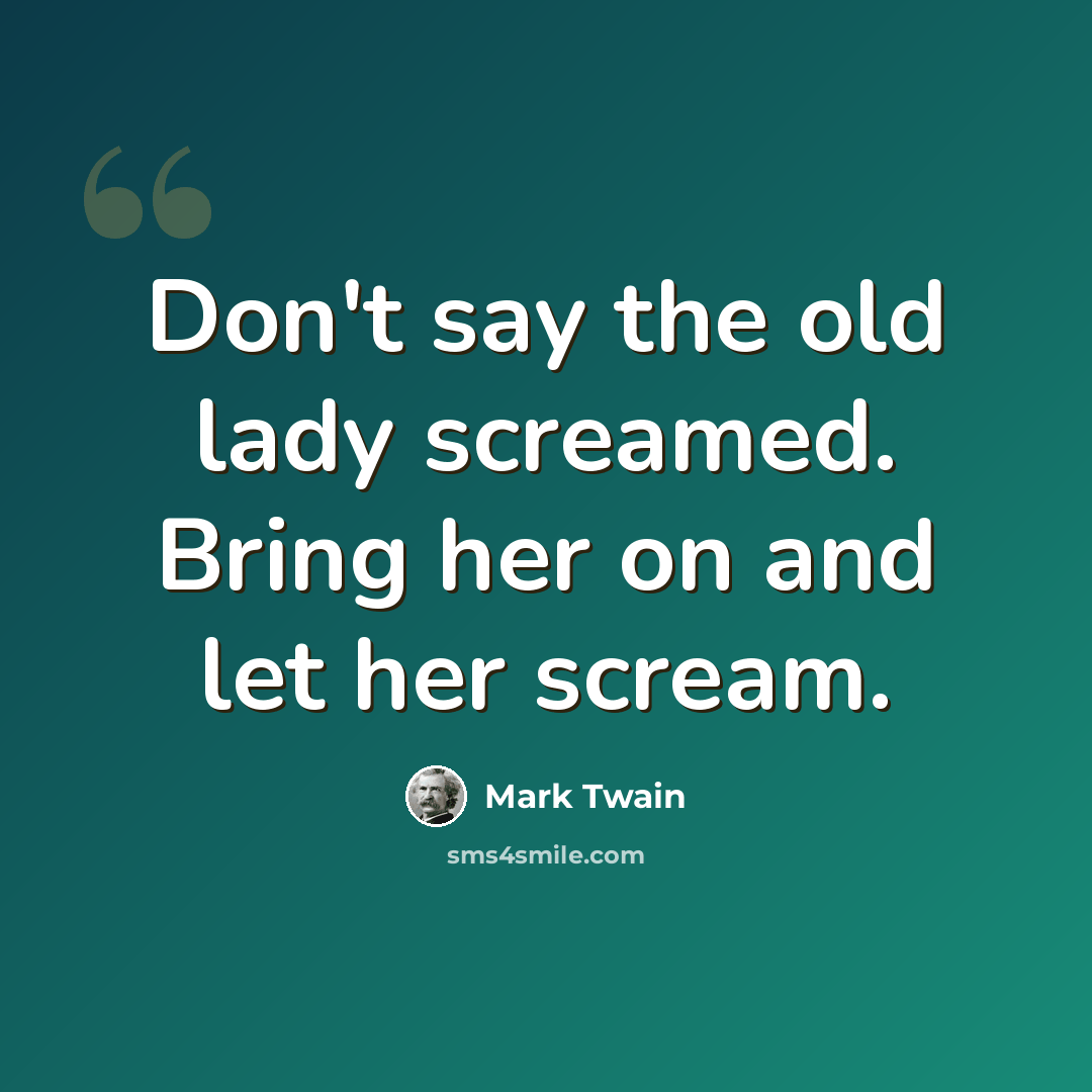 “Don't say the old lady screamed. Bring her on and let her scream.” quote by Mark Twain