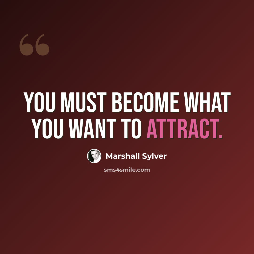 “You must become what you want to attract.” quote by Marshall Sylver