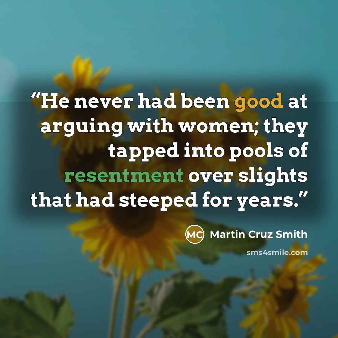“He never had been good at arguing with women; they tapped into pools of resentment over slights that had steeped for years.” quote by Martin Cruz Smith