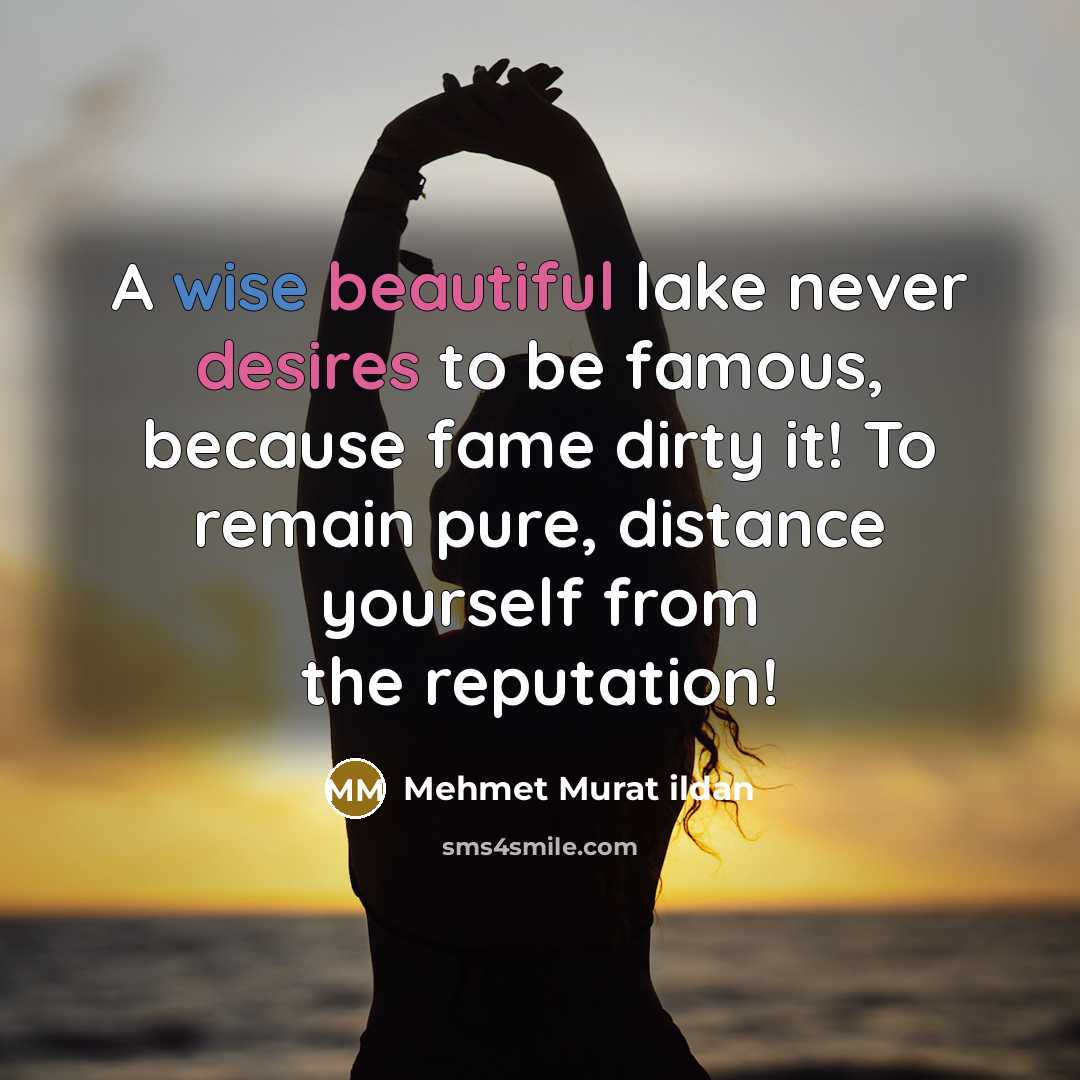 “A wise beautiful lake never desires to be famous, because fame dirty it! To remain pure, distance yourself from the reputation!” quote by Mehmet Murat Ildan