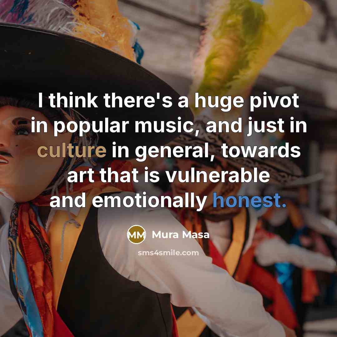 “I think there's a huge pivot in popular music, and just in culture in general, towards art that is vulnerable and emotionally honest.” quote by Mura Masa