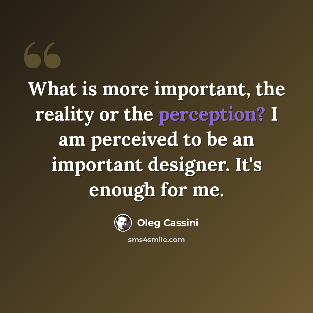 “What is more important, the reality or the perception? I am perceived to be an important designer. It's enough for me.” quote by Oleg Cassini