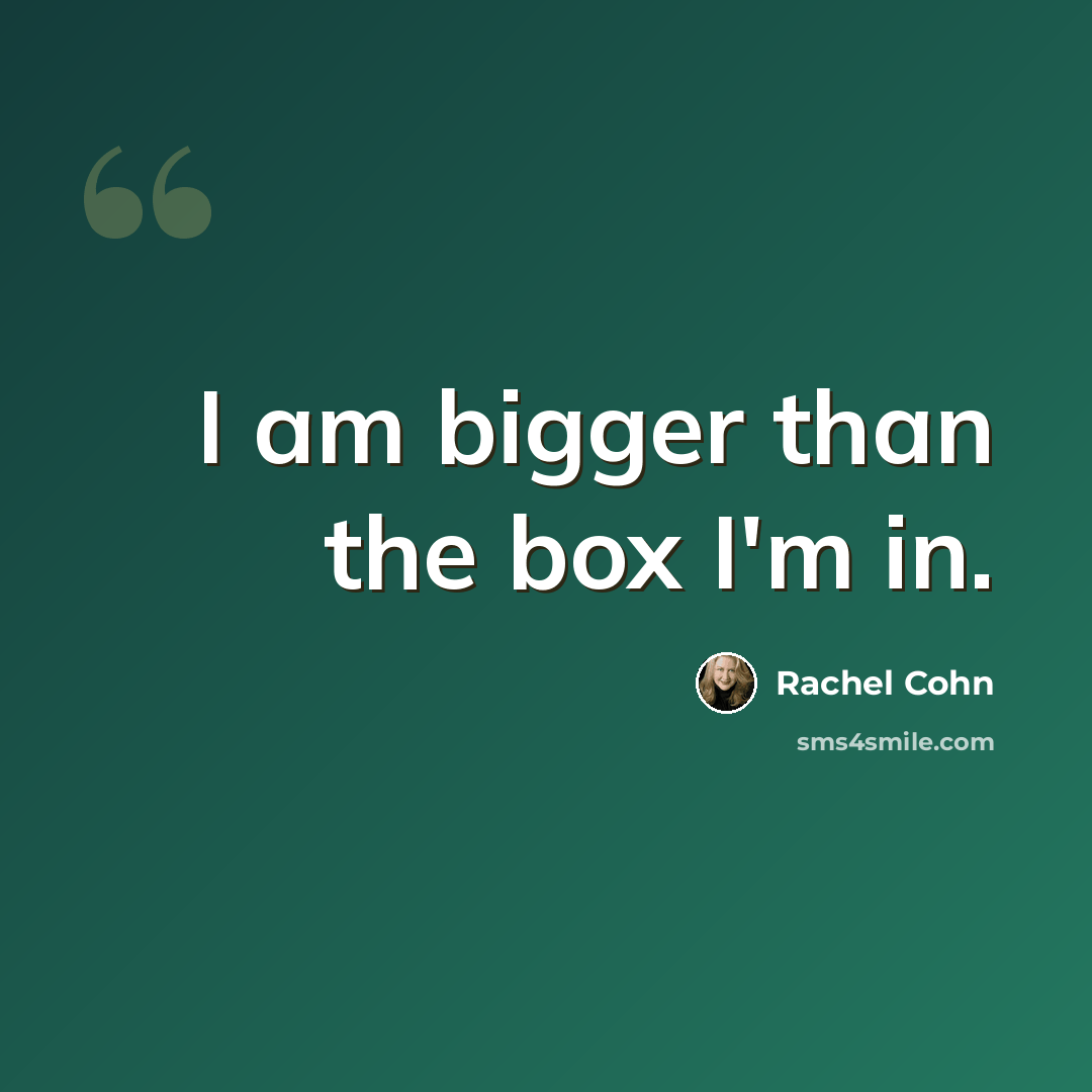 “I am bigger than the box I'm in.” quote by Rachel Cohn