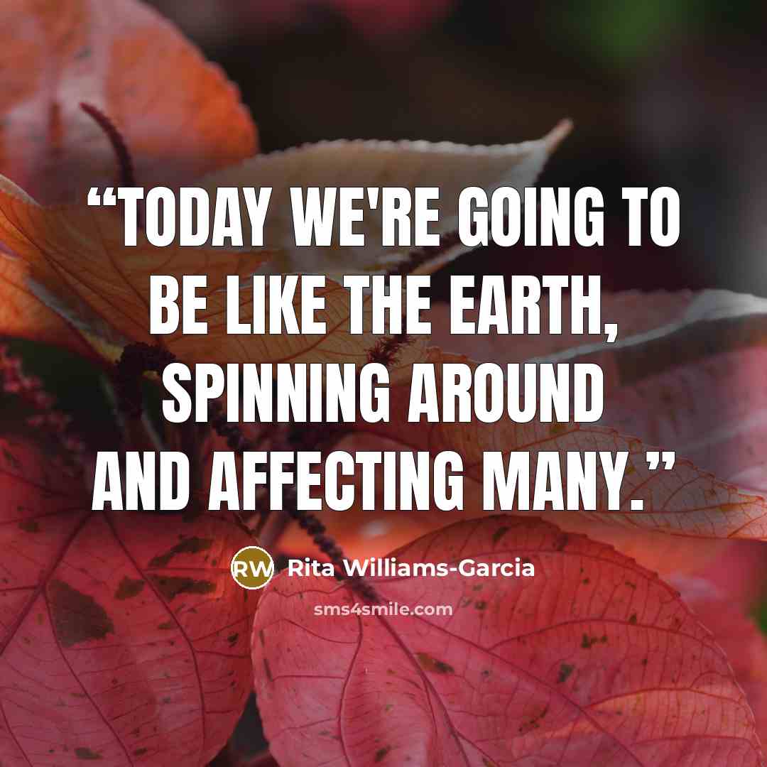 “Today we're going to be like the earth, spinning around and affecting many.” quote by Rita Williams-Garcia
