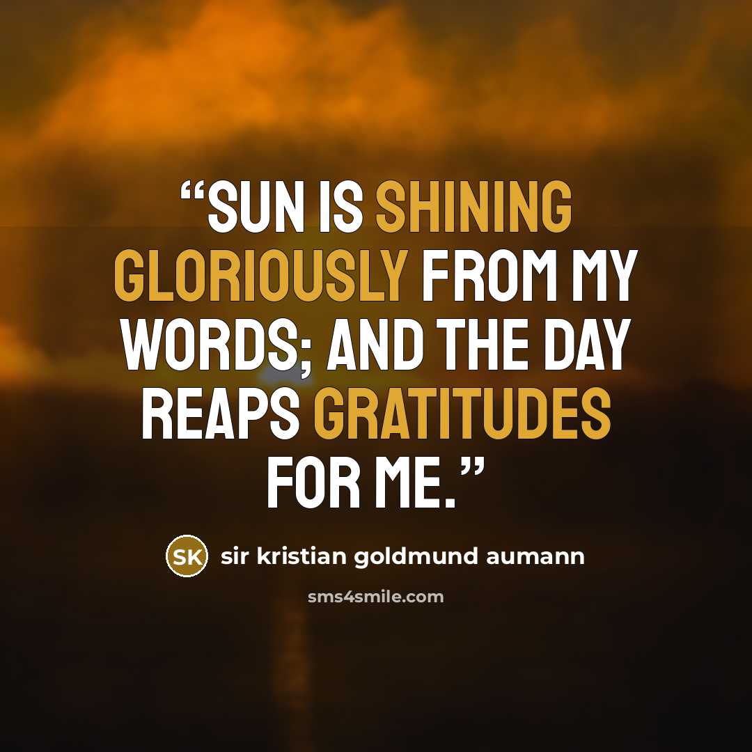 “Sun is shining gloriously from my words; and the day reaps gratitudes for me.” quote by sir kristian goldmund aumann