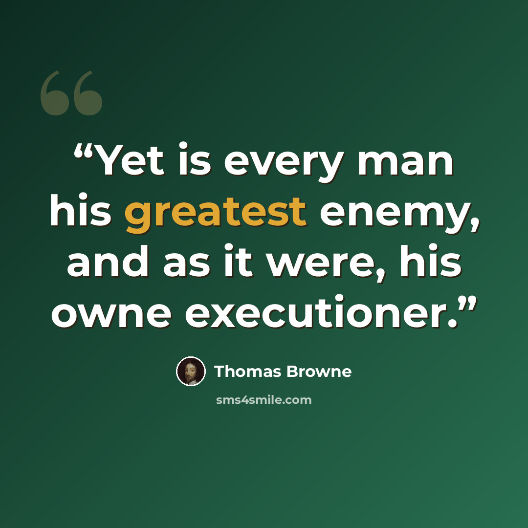 “Yet is every man his greatest enemy, and as it were, his owne executioner.” quote by Thomas Browne