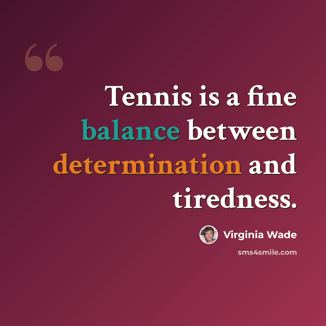 “Tennis is a fine balance between determination and tiredness.” quote by Virginia Wade