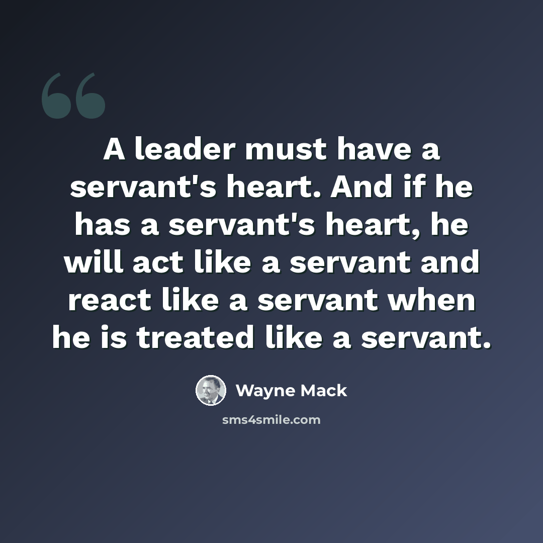 “A leader must have a servant's heart. And if he has a servant's heart, he will act like a servant and react like a servant when he is treated like a servant.” quote by Wayne Mack