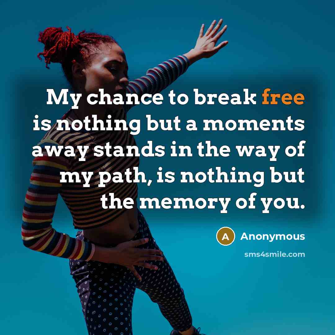 “My chance to break free is nothing but a moments away stands in the way of my path, is nothing but the memory of you.” quote by Anonymous