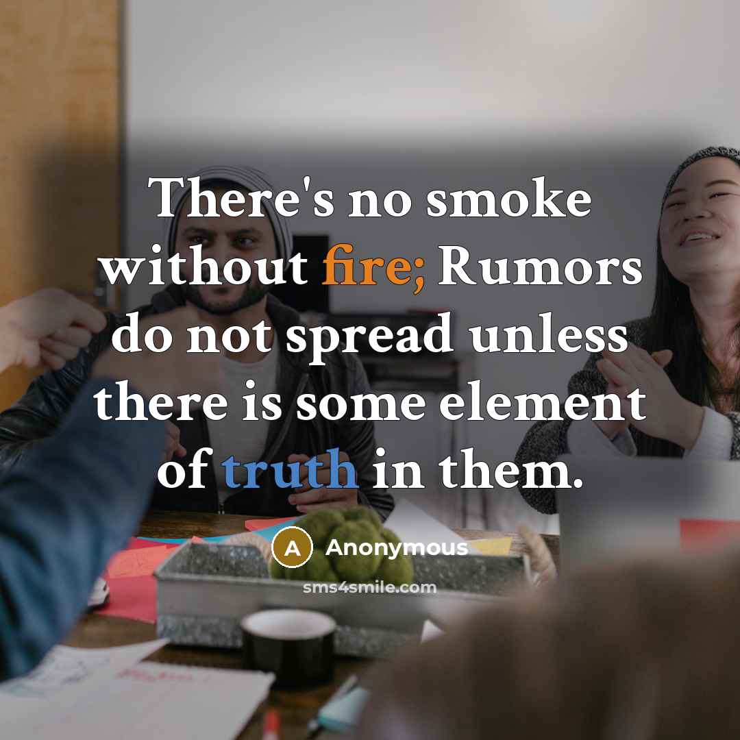 “There's no smoke without fire; Rumors do not spread unless there is some element of truth in them.” quote by Anonymous