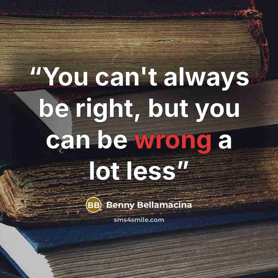 “You can't always be right, but you can be wrong a lot less” quote by Benny Bellamacina