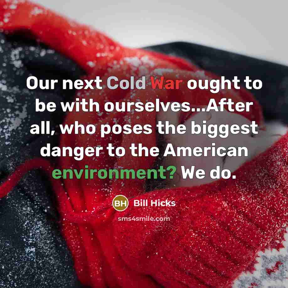 “Our next Cold War ought to be with ourselves...After all, who poses the biggest danger to the American environment? We do.” quote by Bill Hicks