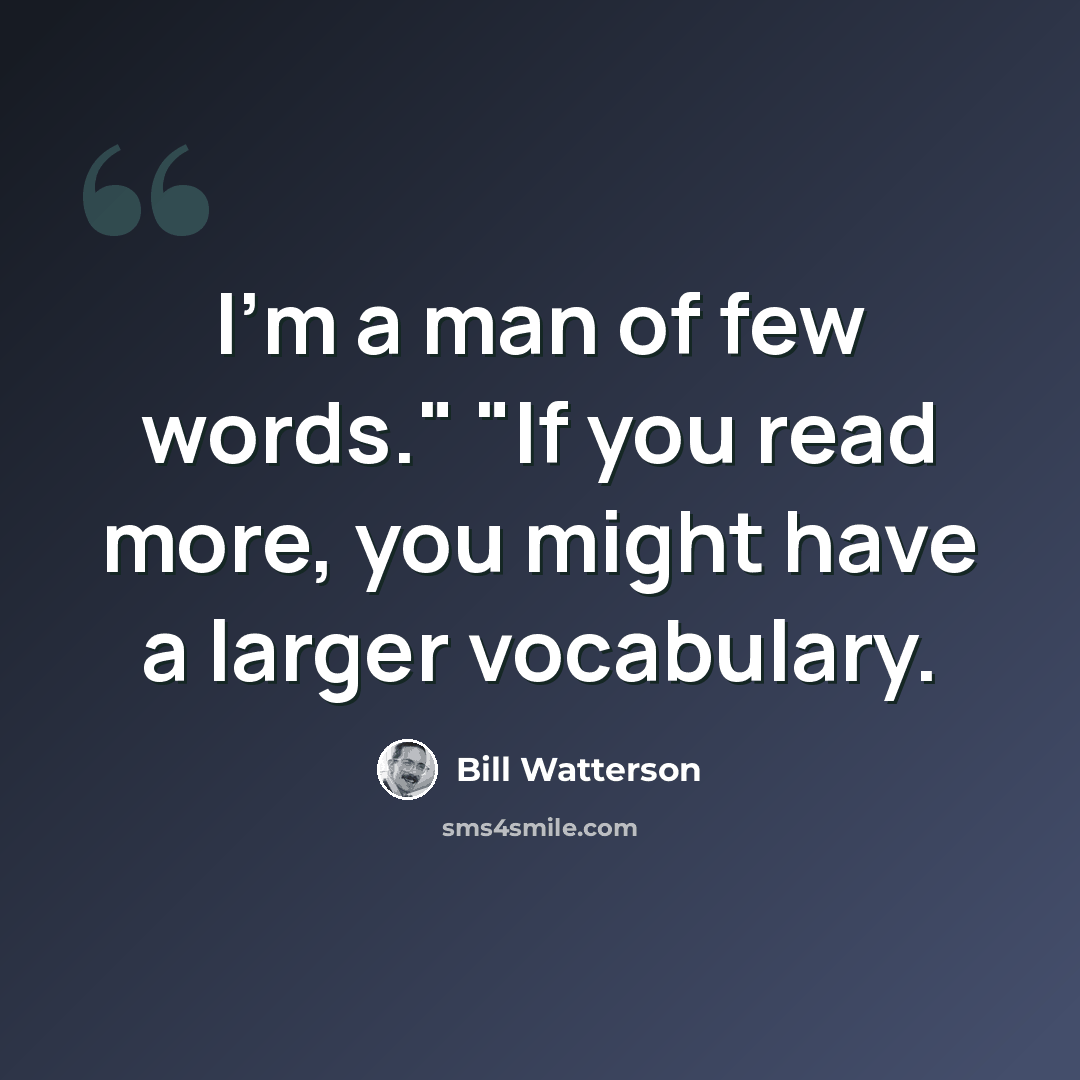 “I'm a man of few words." "If you read more, you might have a larger vocabulary.” quote by Bill Watterson