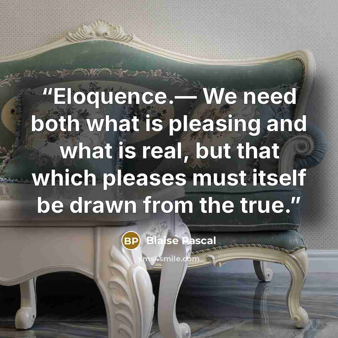 “Eloquence.— We need both what is pleasing and what is real, but that which pleases must itself be drawn from the true.” quote by Blaise Pascal