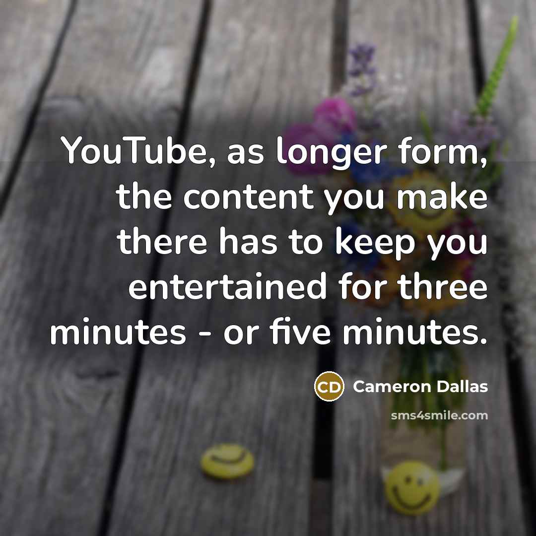 “YouTube, as longer form, the content you make there has to keep you entertained for three minutes - or five minutes.” quote by Cameron Dallas