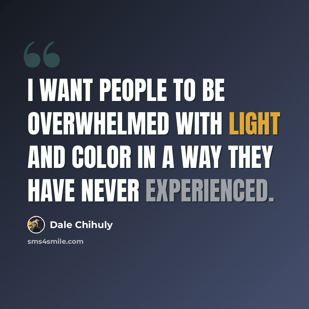 “I want people to be overwhelmed with light and color in a way they have never experienced.” quote by Dale Chihuly