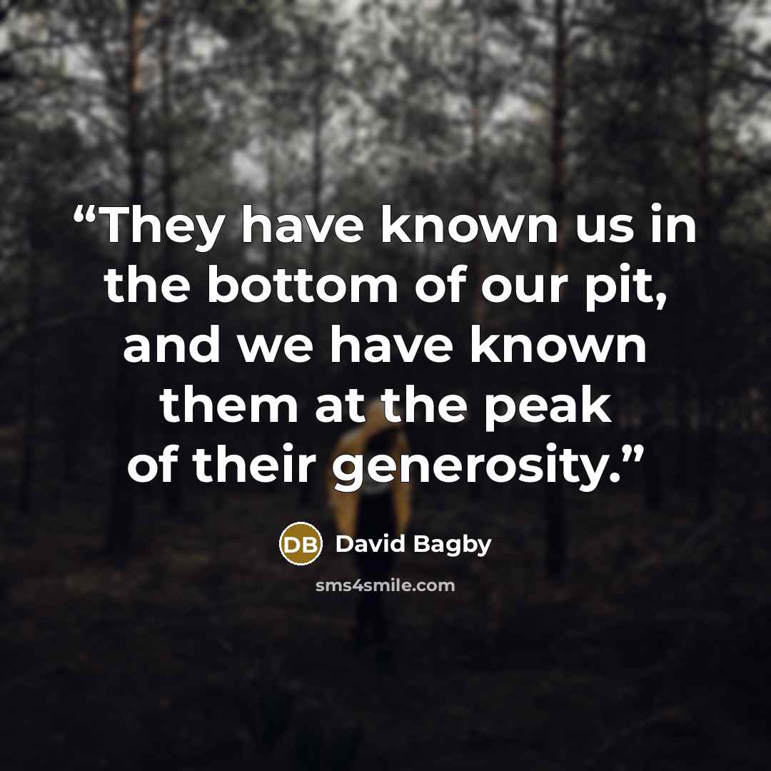 “They have known us in the bottom of our pit, and we have known them at the peak of their generosity.” quote by David Bagby
