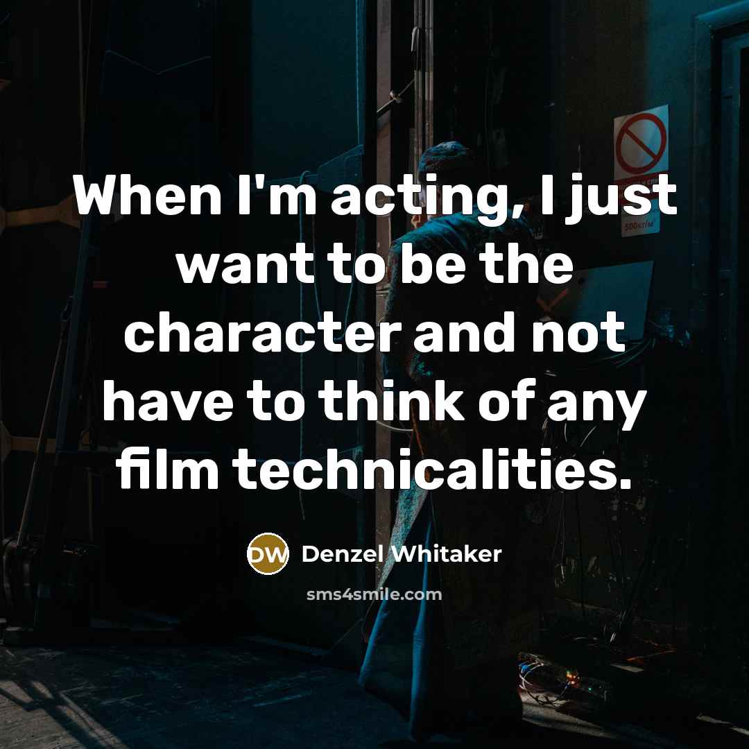 “When I'm acting, I just want to be the character and not have to think of any film technicalities.” quote by Denzel Whitaker