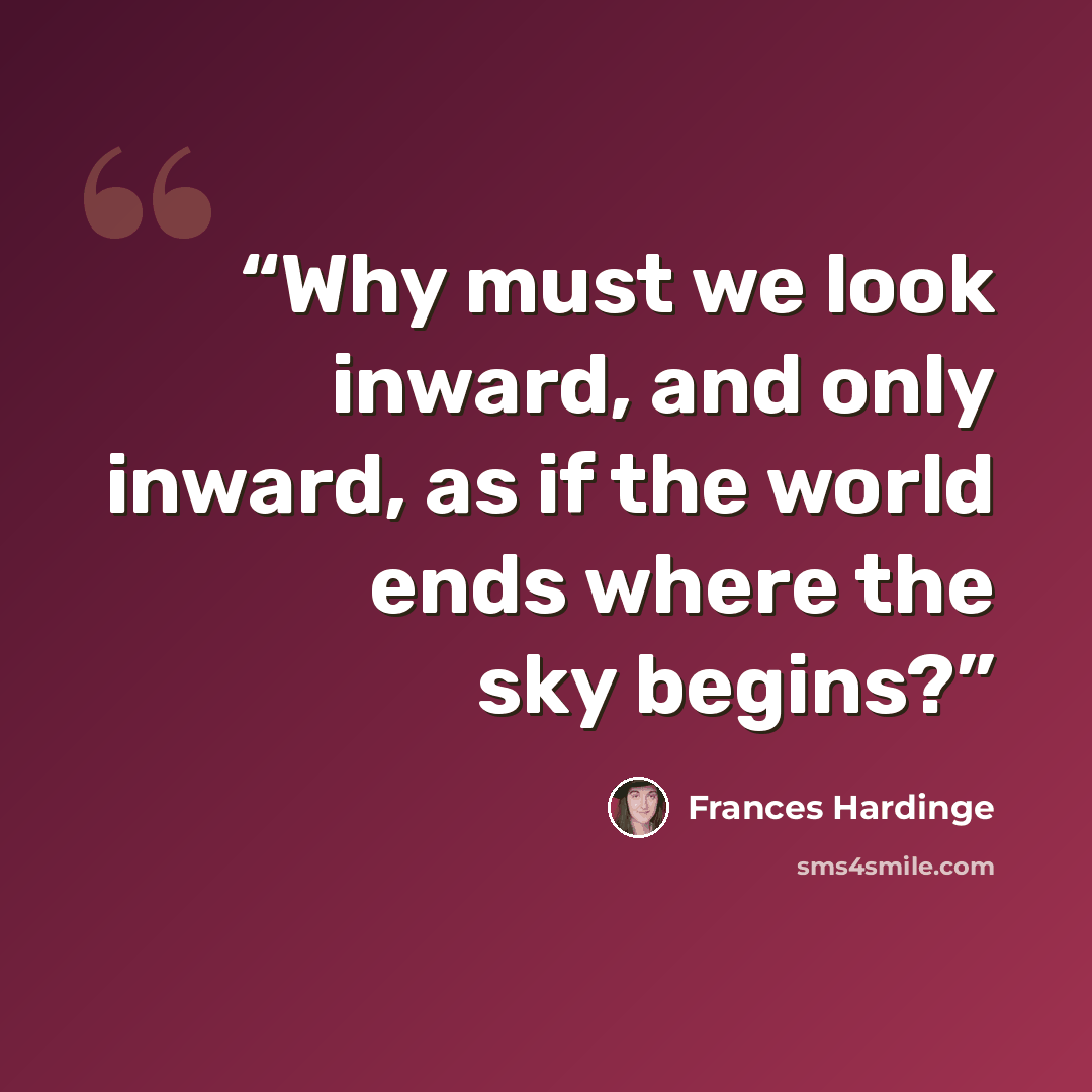 “Why must we look inward, and only inward, as if the world ends where the sky begins?” quote by Frances Hardinge