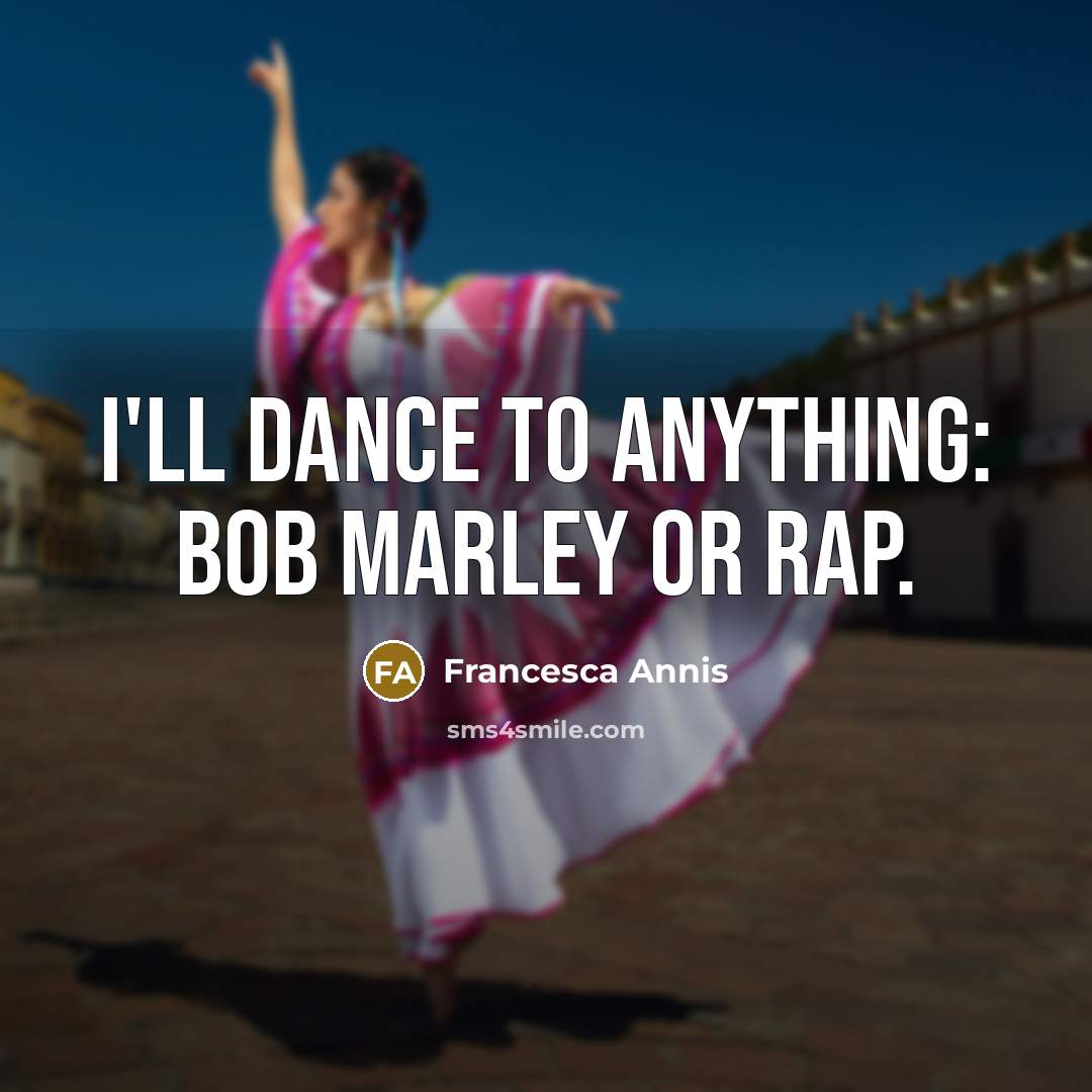 “I'll dance to anything: Bob Marley or rap.” quote by Francesca Annis