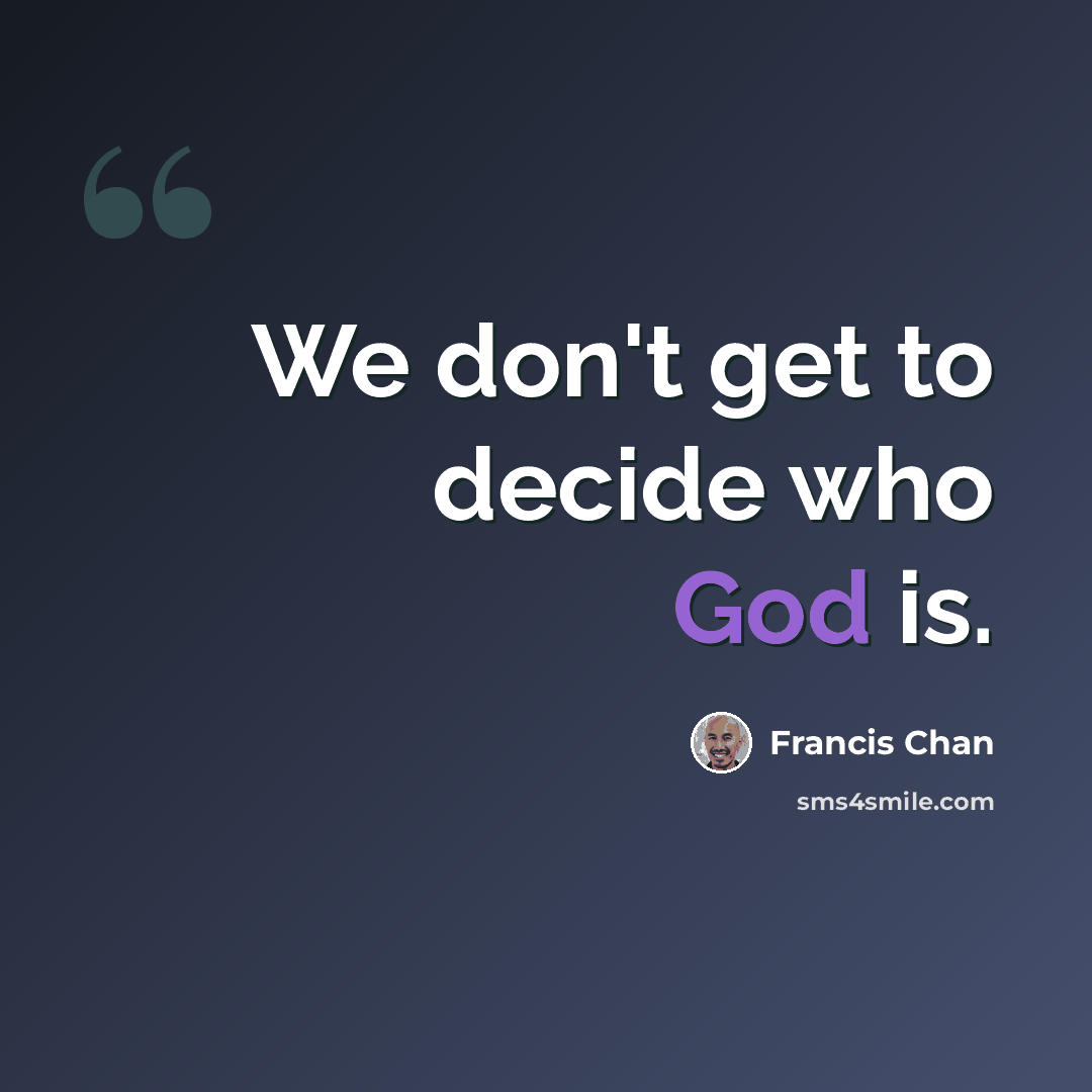 “We don't get to decide who God is.” quote by Francis Chan