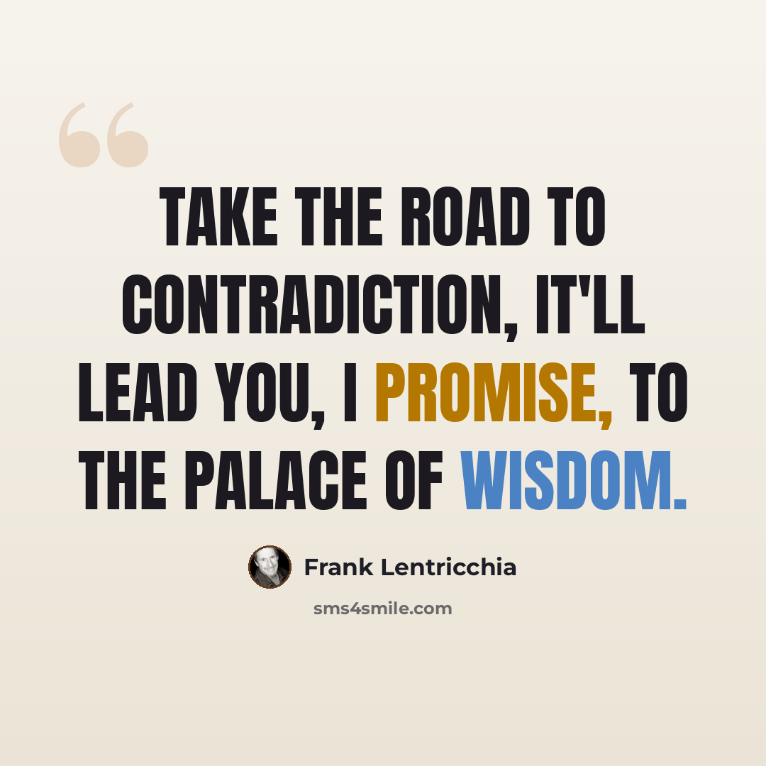 “Take the road to contradiction, it'll lead you, I promise, to the palace of wisdom.” quote by Frank Lentricchia