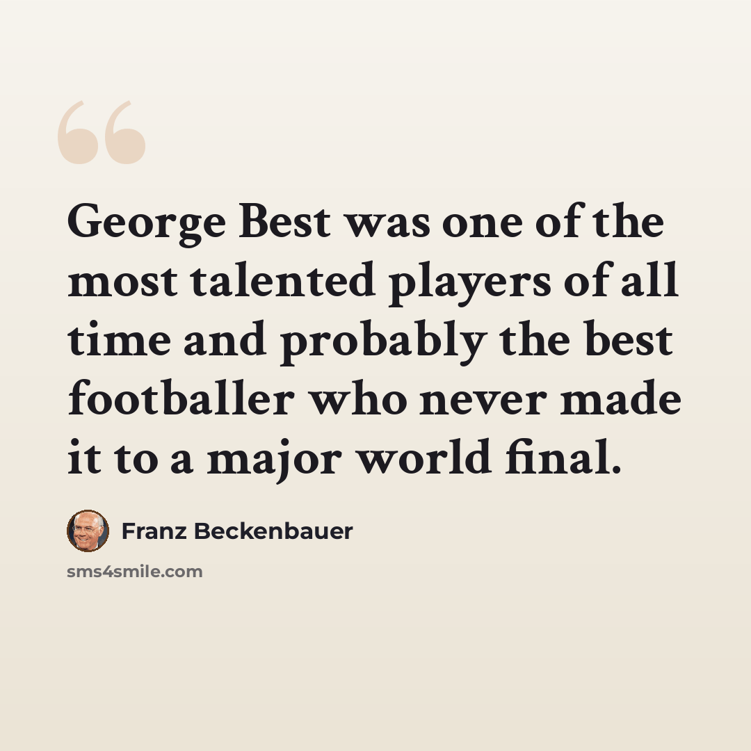 “George Best was one of the most talented players of all time and probably the best footballer who never made it to a major world final.” quote by Franz Beckenbauer