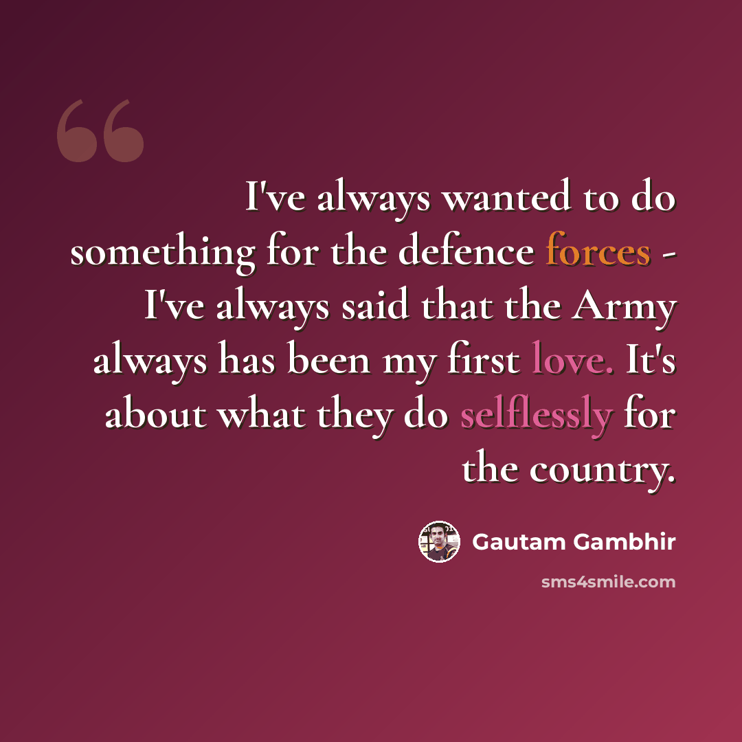 “I've always wanted to do something for the defence forces - I've always said that the Army always has been my first love. It's about what they do selflessly for the country.” quote by Gautam Gambhir