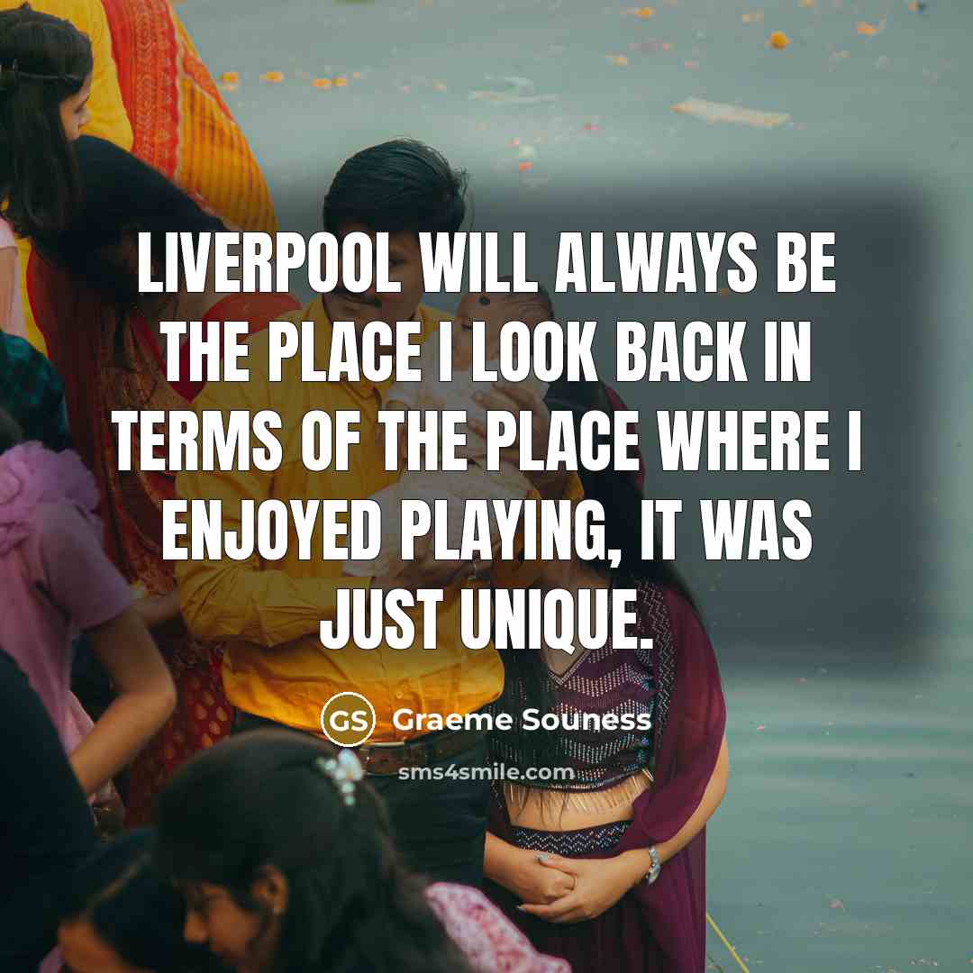 “Liverpool will always be the place I look back in terms of the place where I enjoyed playing, it was just unique.” quote by Graeme Souness