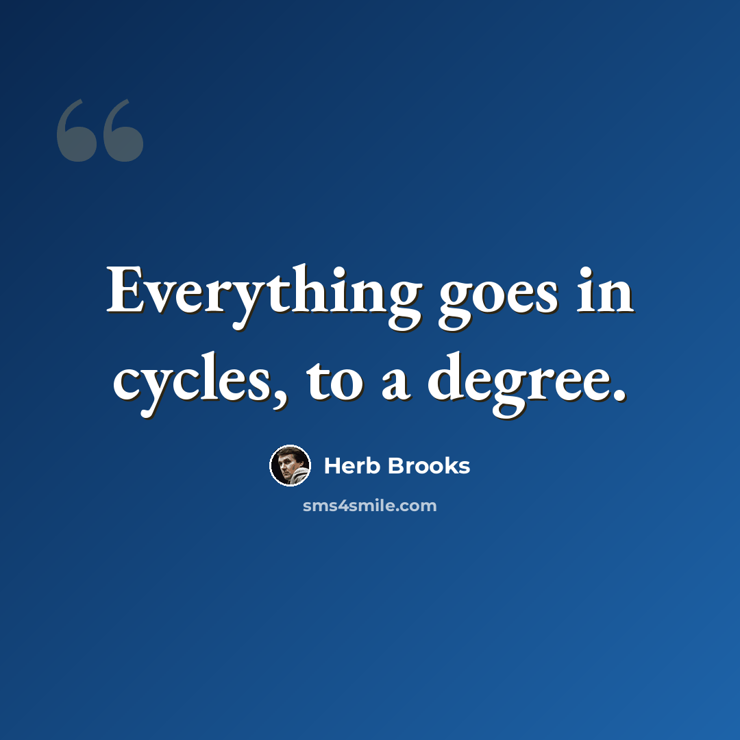 “Everything goes in cycles, to a degree.” quote by Herb Brooks