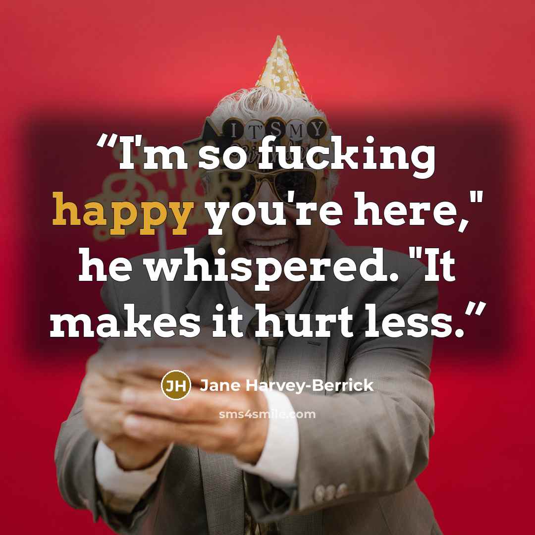 “I'm so fucking happy you're here," he whispered. "It makes it hurt less.” quote by Jane Harvey-Berrick
