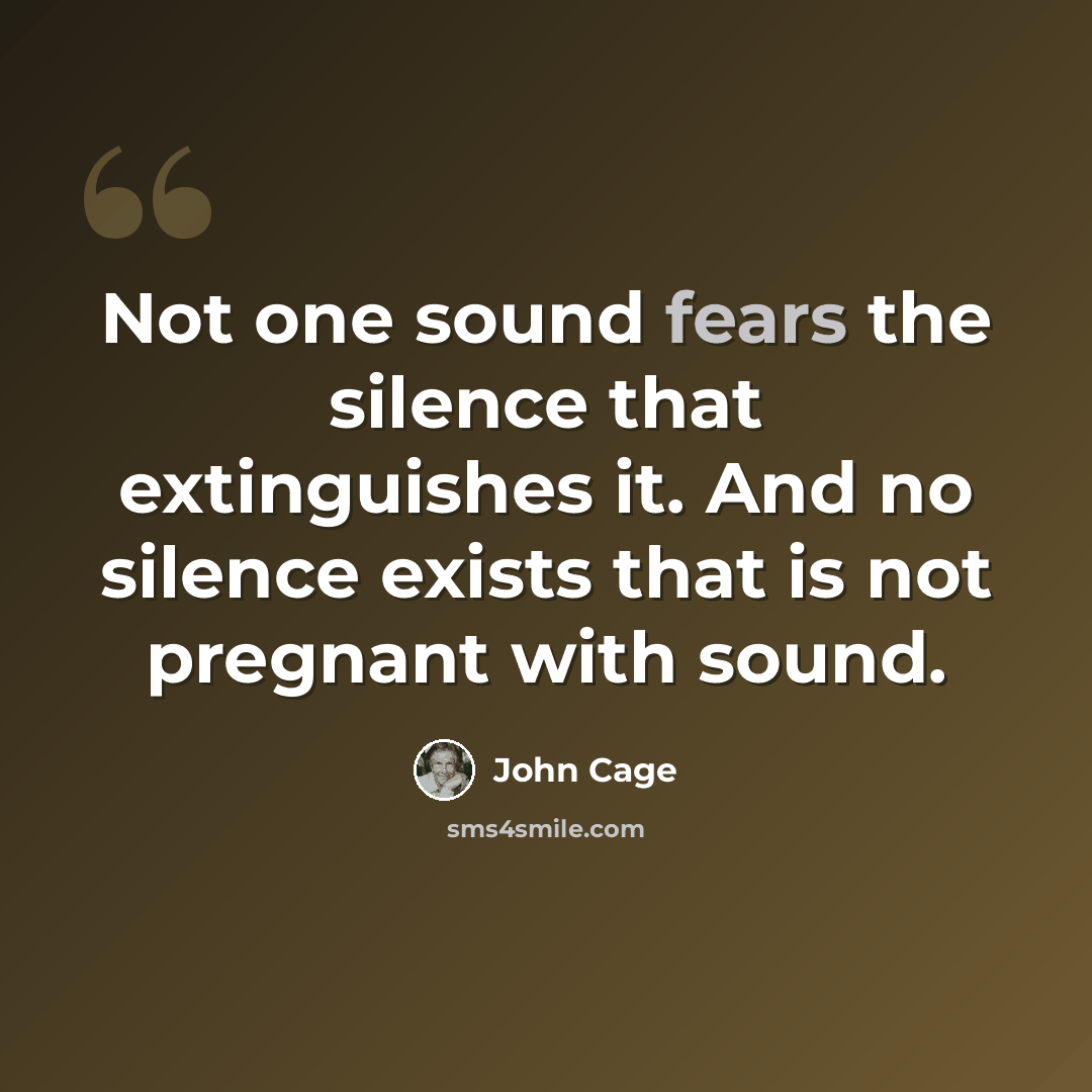 “Not one sound fears the silence that extinguishes it. And no silence exists that is not pregnant with sound.” quote by John Cage