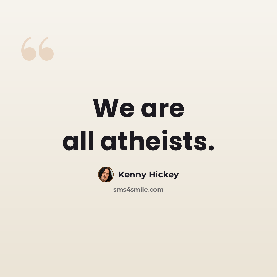 “We are all atheists.” quote by Kenny Hickey