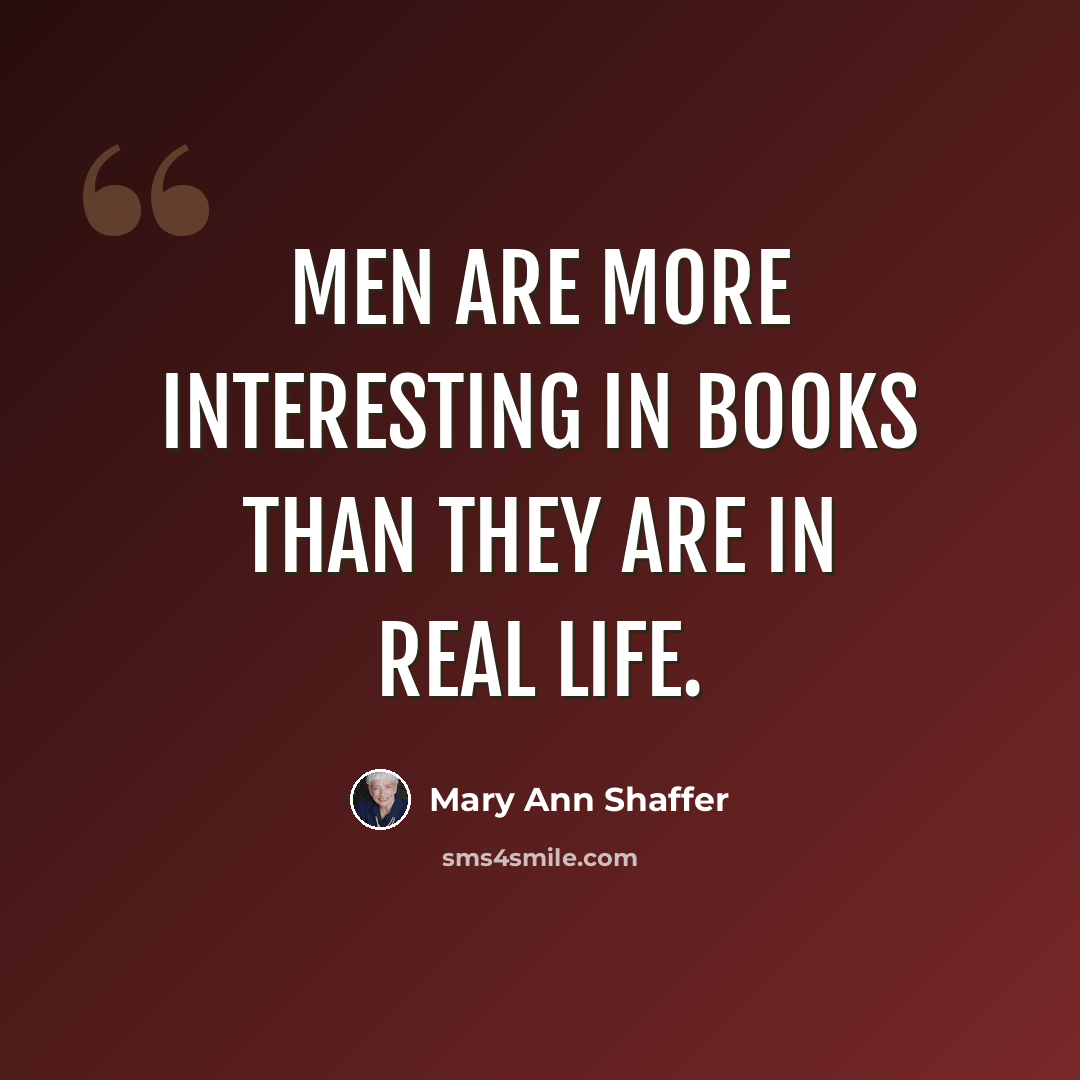 “Men are more interesting in books than they are in real life.” quote by Mary Ann Shaffer