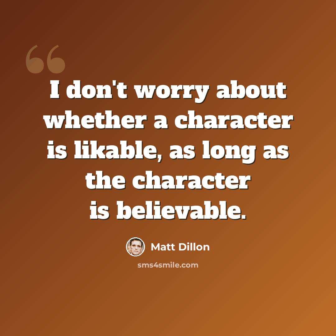 “I don't worry about whether a character is likable, as long as the character is believable.” quote by Matt Dillon